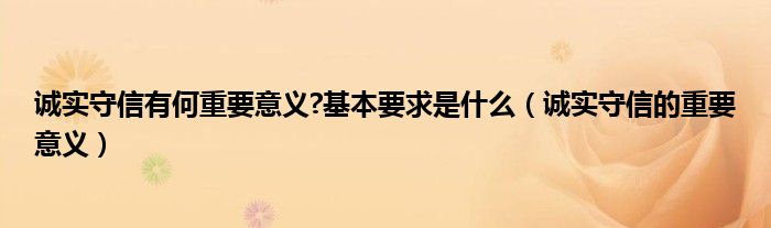 诚实守信有何重要意义?基本要求是什么（诚实守信的重要意义）