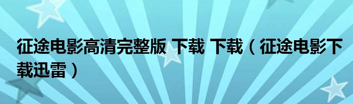 征途电影高清完整版 下载 下载（征途电影下载迅雷）