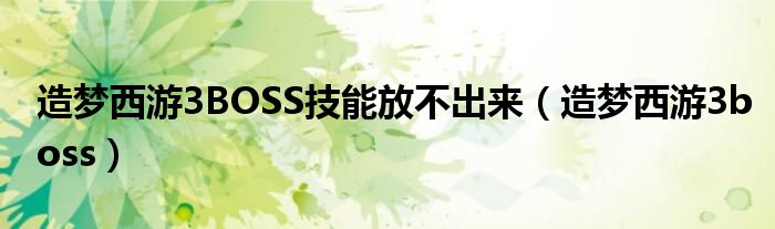 造梦西游3BOSS技能放不出来（造梦西游3boss）