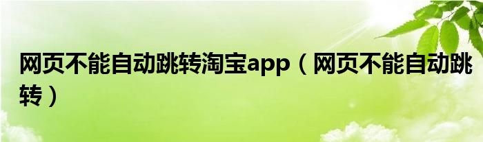 网页不能自动跳转淘宝app（网页不能自动跳转）