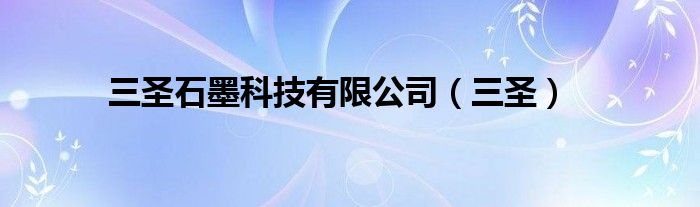 三圣石墨科技有限公司（三圣）