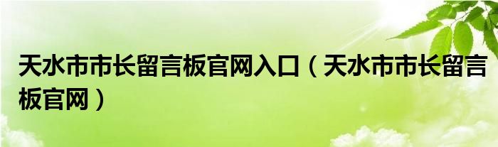 天水市市长留言板官网入口（天水市市长留言板官网）