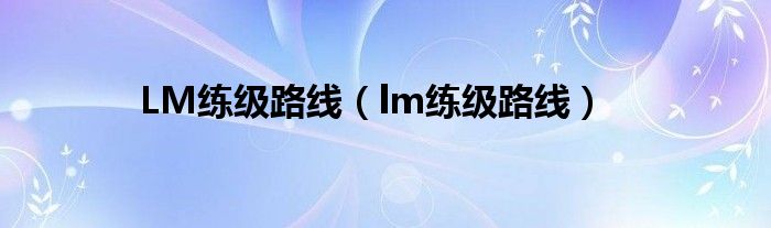 LM练级路线（lm练级路线）