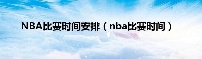 NBA比赛时间安排（nba比赛时间）