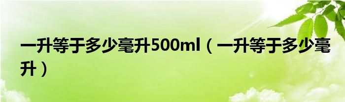 一升等于多少毫升500ml（一升等于多少毫升）