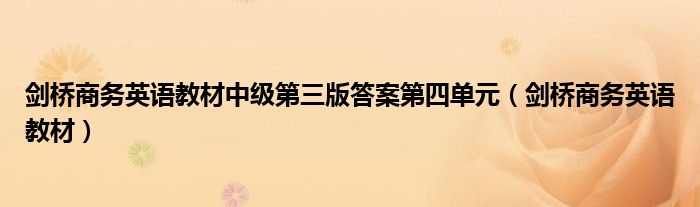 剑桥商务英语教材中级第三版答案第四单元（剑桥商务英语教材）