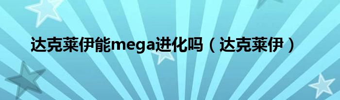 达克莱伊能mega进化吗（达克莱伊）