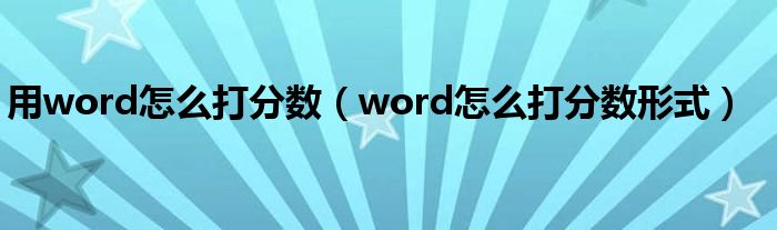 用word怎么打分数（word怎么打分数形式）