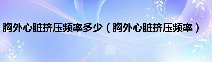 胸外心脏挤压频率多少（胸外心脏挤压频率）