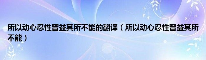 所以动心忍性曾益其所不能的翻译（所以动心忍性曾益其所不能）