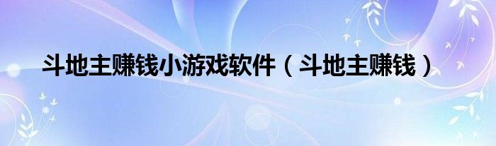 斗地主赚钱小游戏软件（斗地主赚钱）