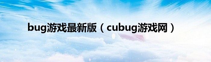 bug游戏最新版（cubug游戏网）