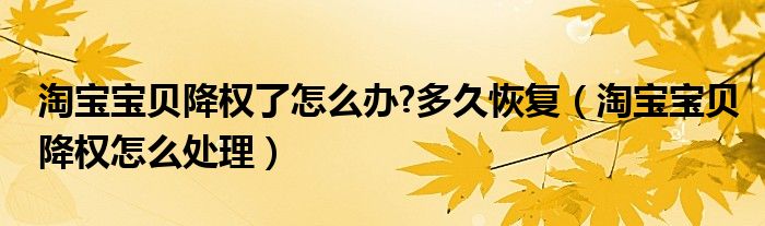 淘宝宝贝降权了怎么办?多久恢复（淘宝宝贝降权怎么处理）