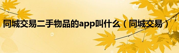 同城交易二手物品的app叫什么（同城交易）