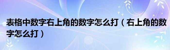 表格中数字右上角的数字怎么打（右上角的数字怎么打）