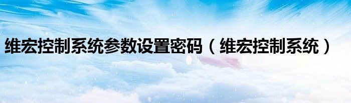 维宏控制系统参数设置密码（维宏控制系统）