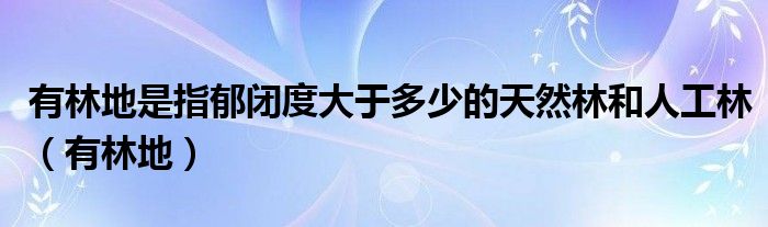 有林地是指郁闭度大于多少的天然林和人工林（有林地）