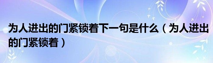 为人进出的门紧锁着下一句是什么（为人进出的门紧锁着）