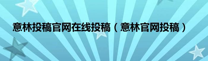 意林投稿官网在线投稿（意林官网投稿）