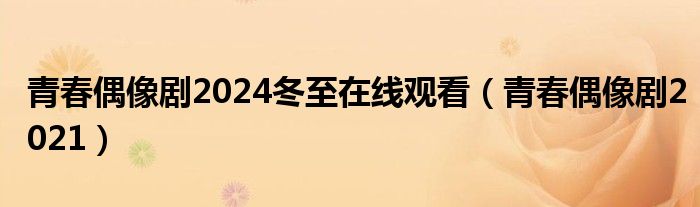 青春偶像剧2024冬至在线观看（青春偶像剧2021）