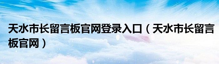 天水市长留言板官网登录入口（天水市长留言板官网）