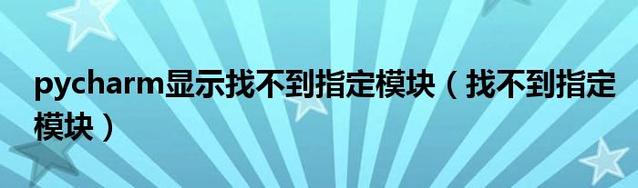 pycharm显示找不到指定模块（找不到指定模块）