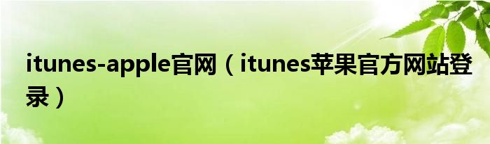 itunes-apple官网（itunes苹果官方网站登录）