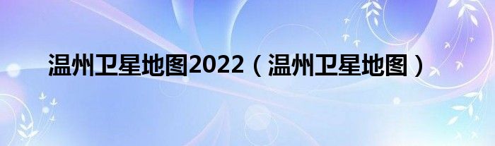 温州卫星地图2022（温州卫星地图）