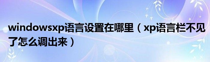 windowsxp语言设置在哪里（xp语言栏不见了怎么调出来）