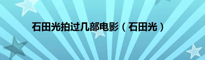 石田光拍过几部电影（石田光）