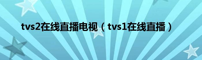 tvs2在线直播电视（tvs1在线直播）