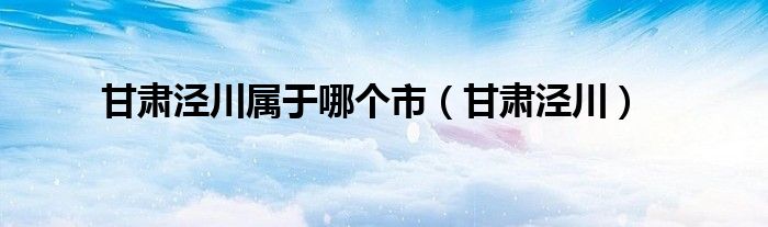 甘肃泾川属于哪个市（甘肃泾川）