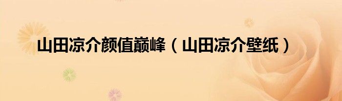 山田凉介颜值巅峰（山田凉介壁纸）