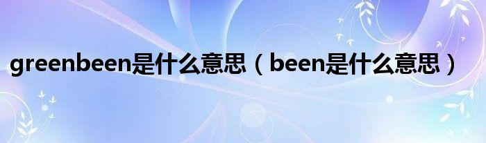 greenbeen是什么意思（been是什么意思）