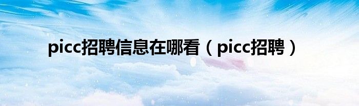 picc招聘信息在哪看（picc招聘）