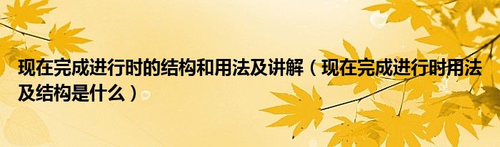 现在完成进行时的结构和用法及讲解（现在完成进行时用法及结构是什么）