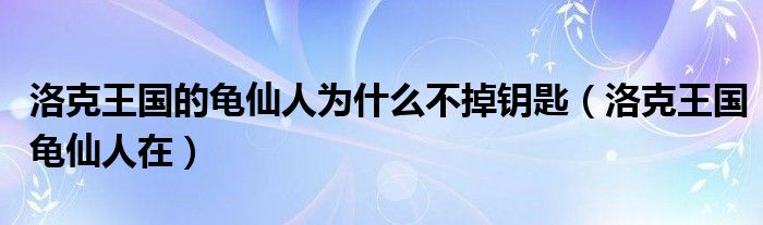 洛克王国的龟仙人为什么不掉钥匙（洛克王国龟仙人在）