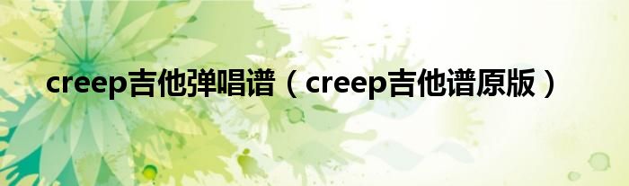 creep吉他弹唱谱（creep吉他谱原版）