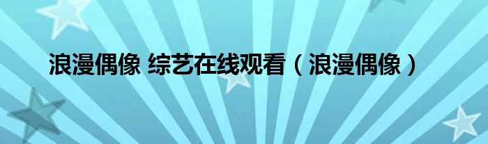 浪漫偶像 综艺在线观看（浪漫偶像）