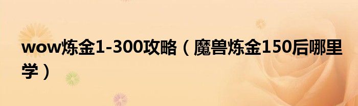 wow炼金1-300攻略（魔兽炼金150后哪里学）