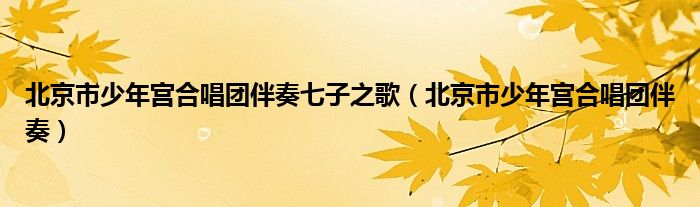 北京市少年宫合唱团伴奏七子之歌（北京市少年宫合唱团伴奏）