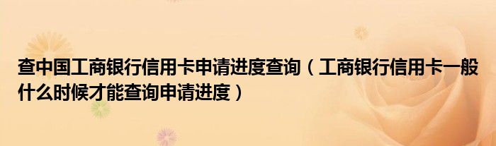 查中国工商银行信用卡申请进度查询（工商银行信用卡一般什么时候才能查询申请进度）