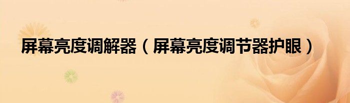 屏幕亮度调解器（屏幕亮度调节器护眼）