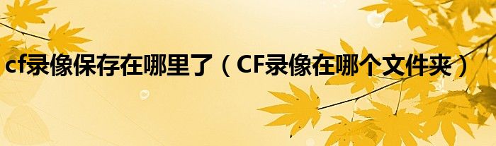 cf录像保存在哪里了（CF录像在哪个文件夹）