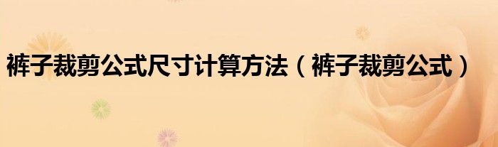 裤子裁剪公式尺寸计算方法（裤子裁剪公式）