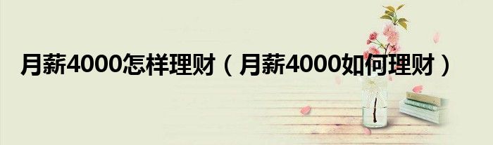 月薪4000怎样理财（月薪4000如何理财）