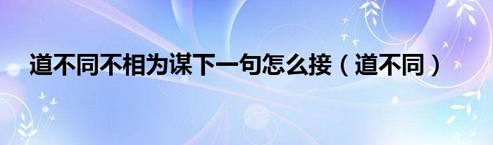 道不同不相为谋下一句怎么接（道不同）