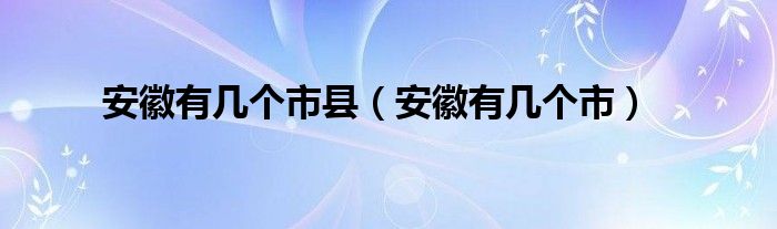 安徽有几个市县（安徽有几个市）