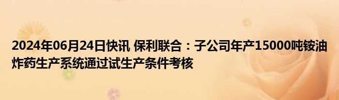 2024年06月24日快讯 保利联合：子公司年产15000吨铵油炸药生产系统通过试生产条件考核