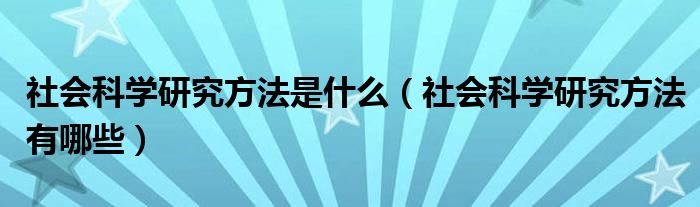 社会科学研究方法是什么（社会科学研究方法有哪些）